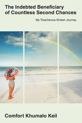 The Indebted Beneciary of Countless Second Chances: My Treacherous Broken Journey Paperback Archway Publishing