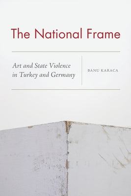 The National Frame: Art and State Violence in Turkey and Germany Paperback Fordham University Press