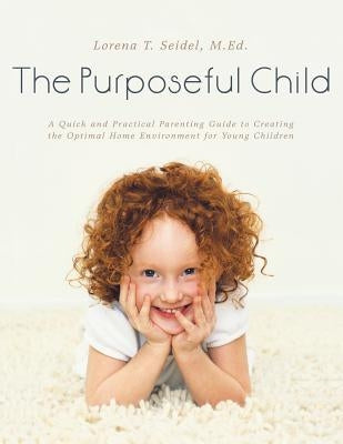 The Purposeful Child: A Quick and Practical Parenting Guide to Creating the Optimal Home Environment for Young Children Paperback Archway Publishing