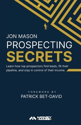Prospecting Secrets: Learn How Top Prospectors Find Leads, Fill their Pipeline, and Stay in Control of their Income by Mason, Jon