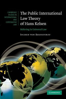 The Public International Law Theory of Hans Kelsen: Believing in Universal Law by Von Bernstorff, Jochen