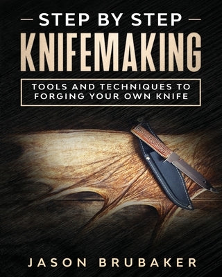 Step by Step Knife Making: Tools and Techniques to Forging Your Own Knife Paperback Independently Published