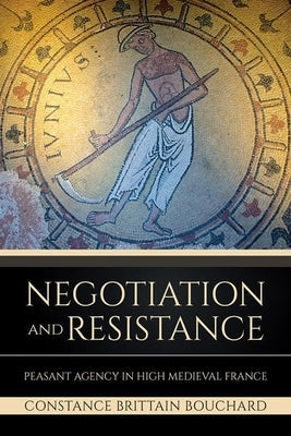 Negotiation and Resistance: Peasant Agency in High Medieval France by Bouchard, Constance Brittain